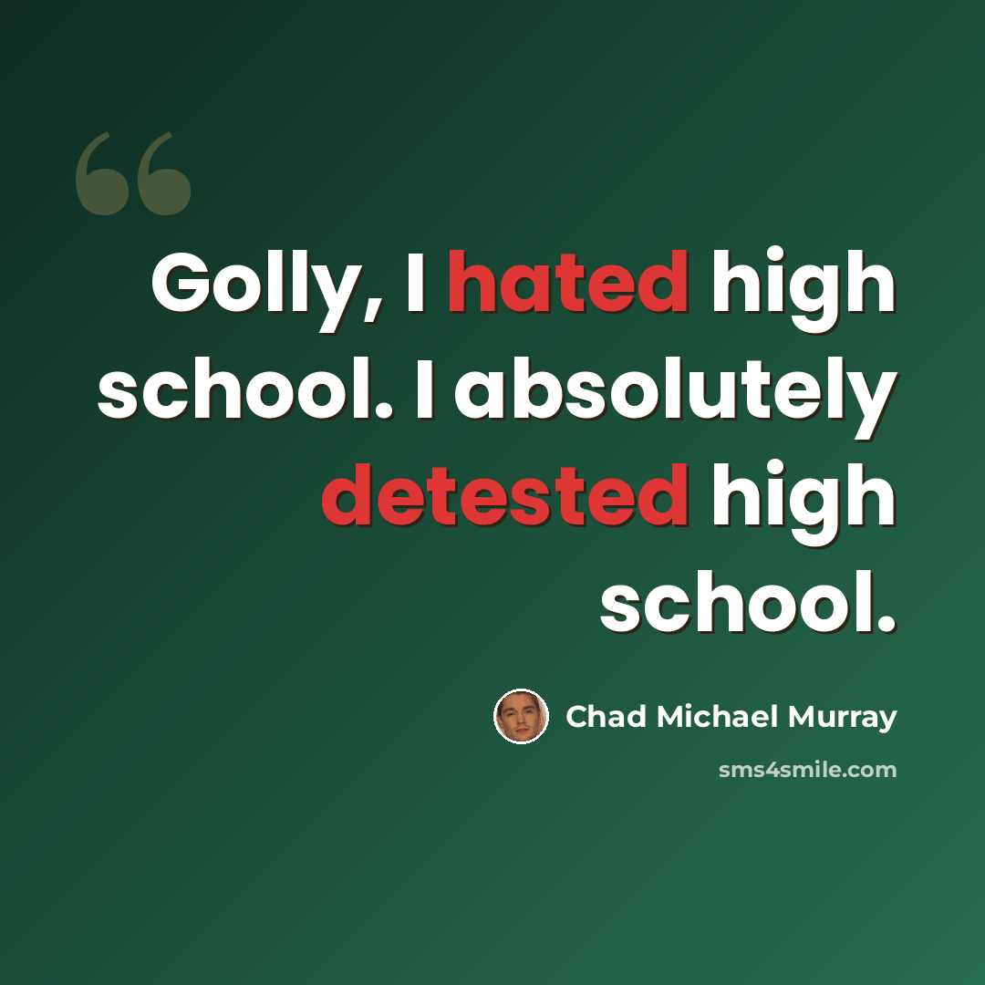 “Golly, I hated high school. I absolutely detested high school.” quote by Chad Michael Murray