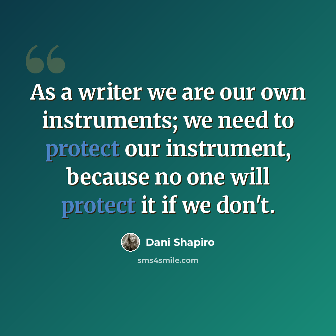 “As a writer we are our own instruments; we need to protect our instrument, because no one will protect it if we don't.” quote by Dani Shapiro