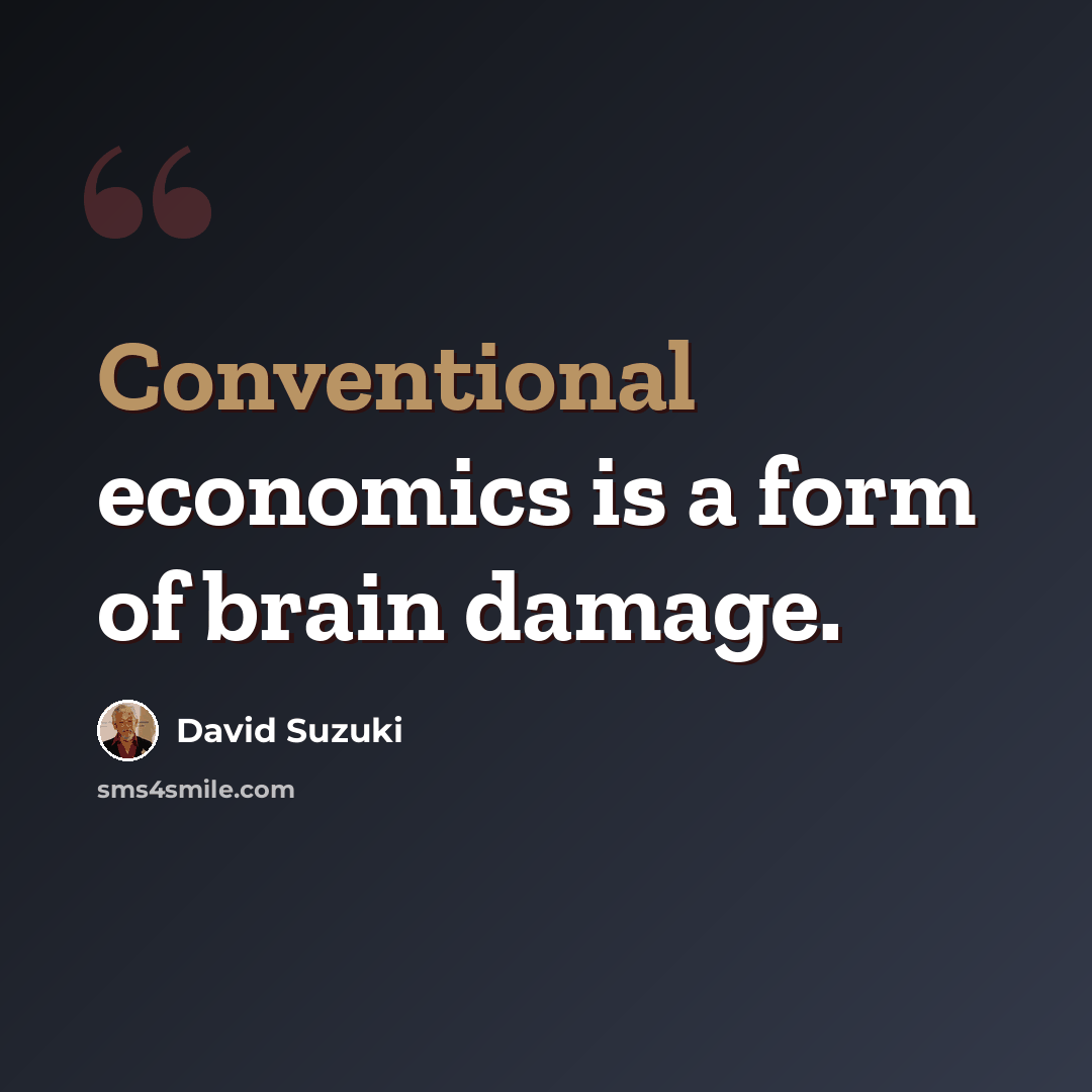 “Conventional economics is a form of brain damage.” quote by David Suzuki