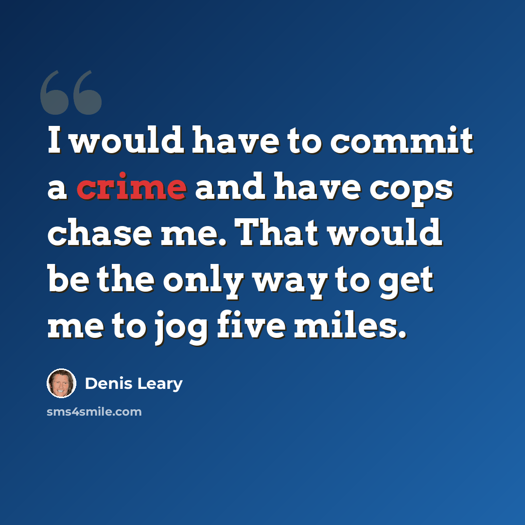 “I would have to commit a crime and have cops chase me. That would be the only way to get me to jog five miles.” quote by Denis Leary