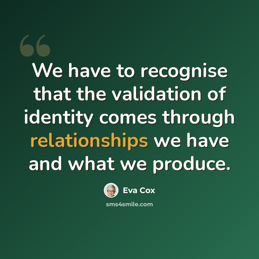 “We have to recognise that the validation of identity comes through relationships we have and what we produce.” quote by Eva Cox
