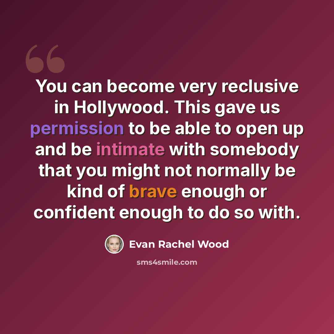 “You can become very reclusive in Hollywood. This gave us permission to be able to open up and be intimate with somebody that you might not normally be kind of brave enough or confident enough to do so with.” quote by Evan Rachel Wood