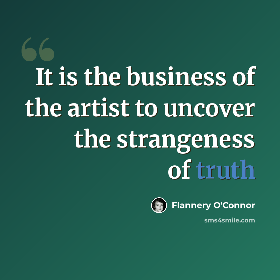 “It is the business of the artist to uncover the strangeness of truth” quote by Flannery O'Connor