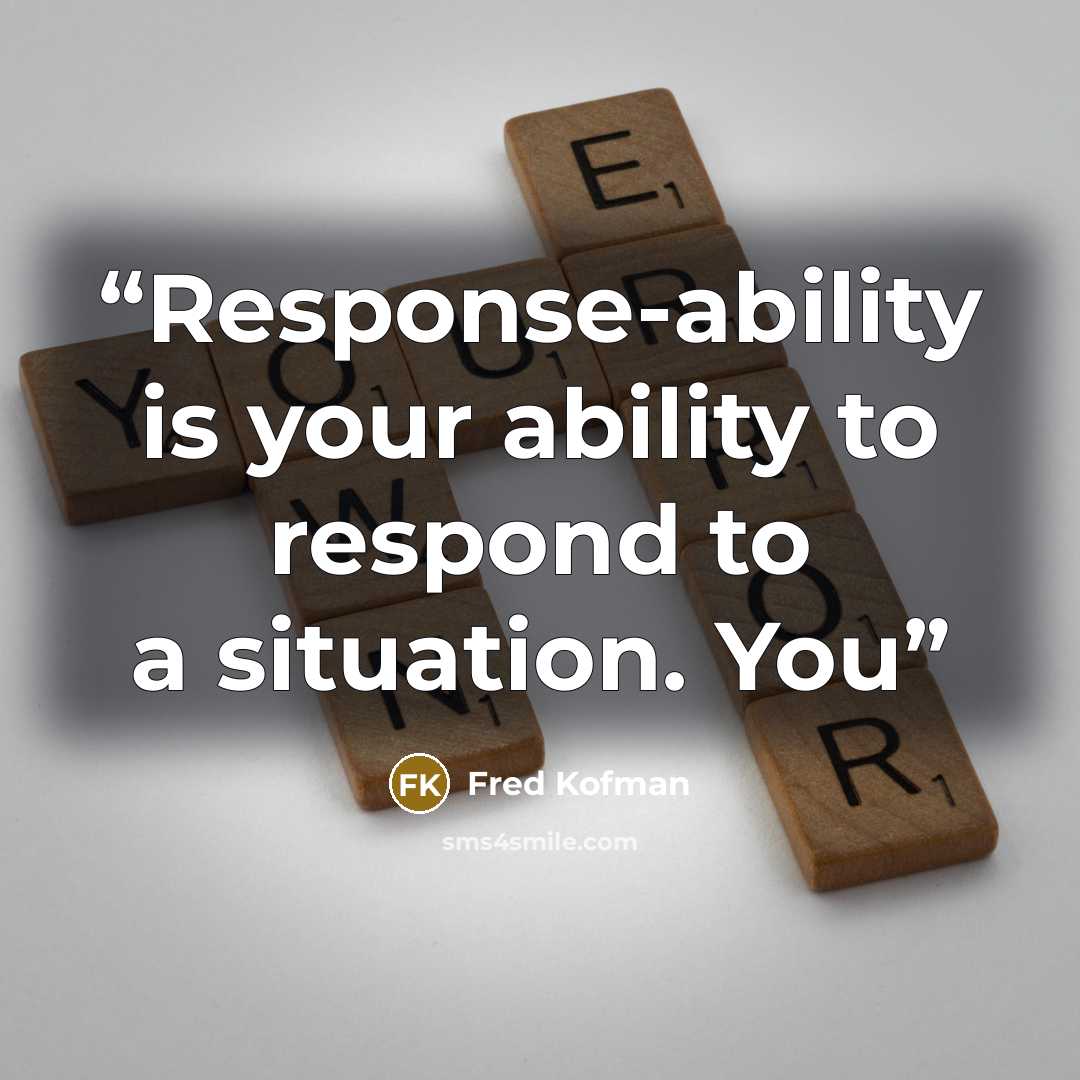 “Response-ability is your ability to respond to a situation. You” quote by Fred Kofman