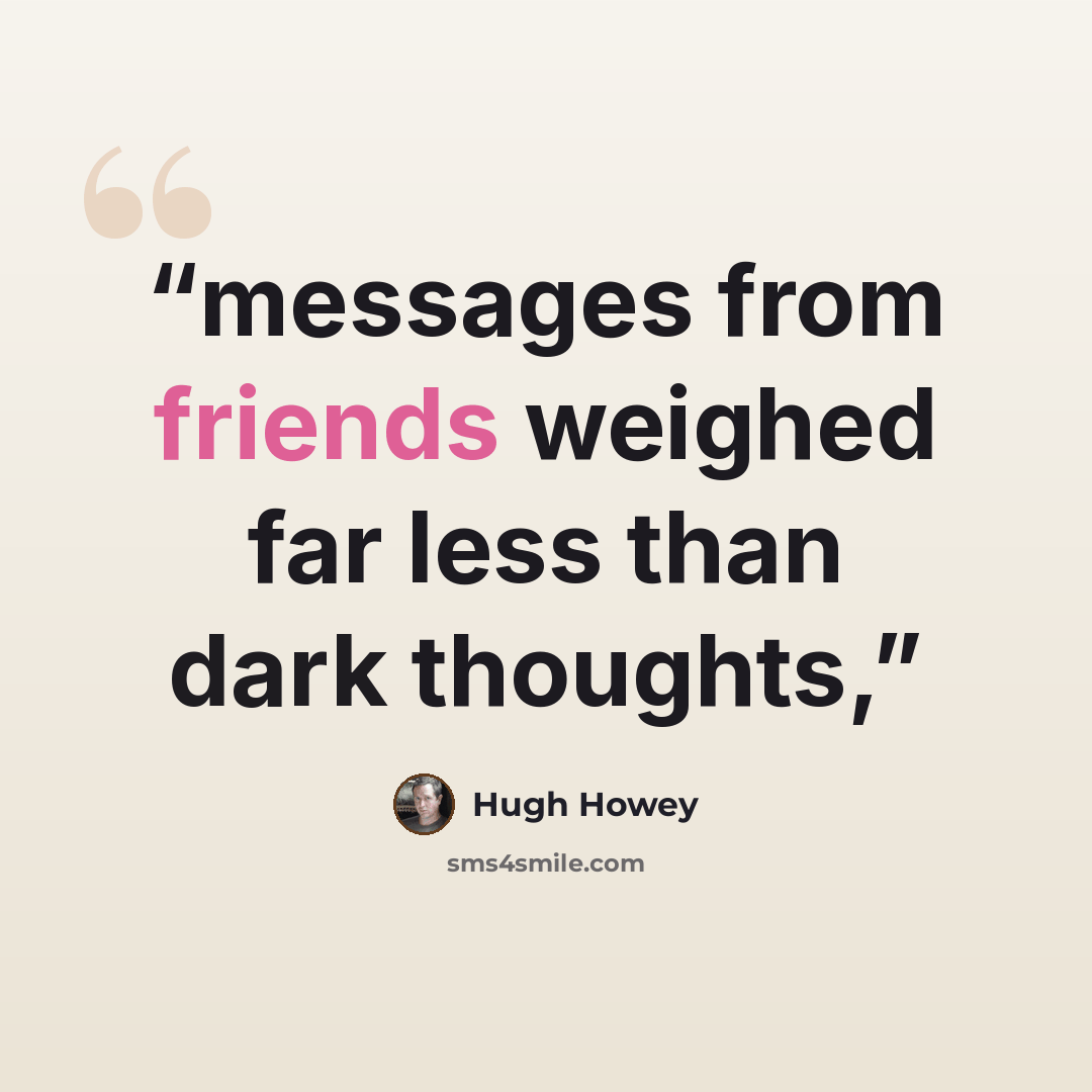“messages from friends weighed far less than dark thoughts,” quote by Hugh Howey