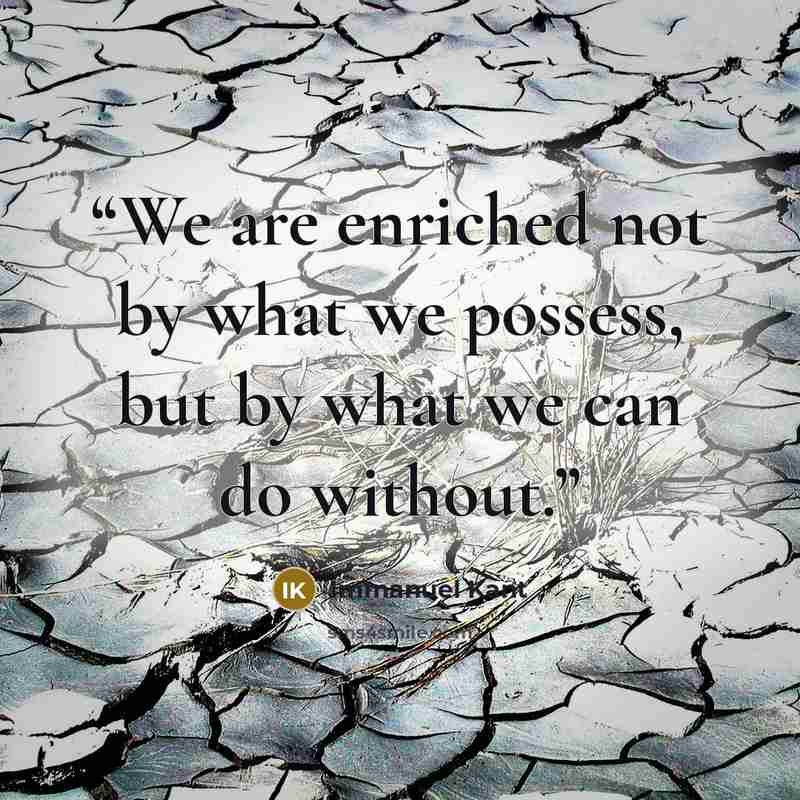 “We are enriched not by what we possess, but by what we can do without.” quote by Immanuel Kant