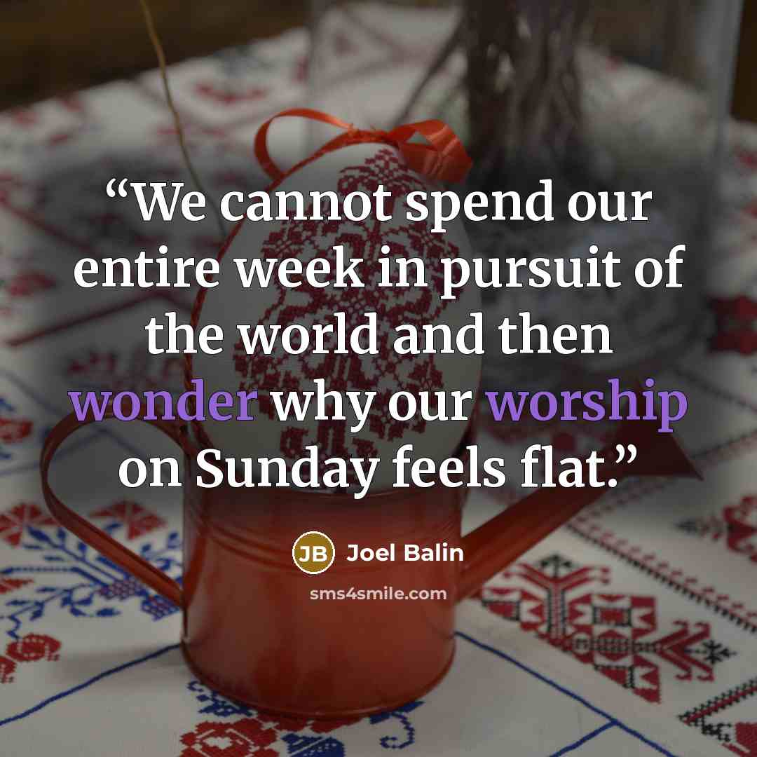“We cannot spend our entire week in pursuit of the world and then wonder why our worship on Sunday feels flat.” quote by Joel Balin