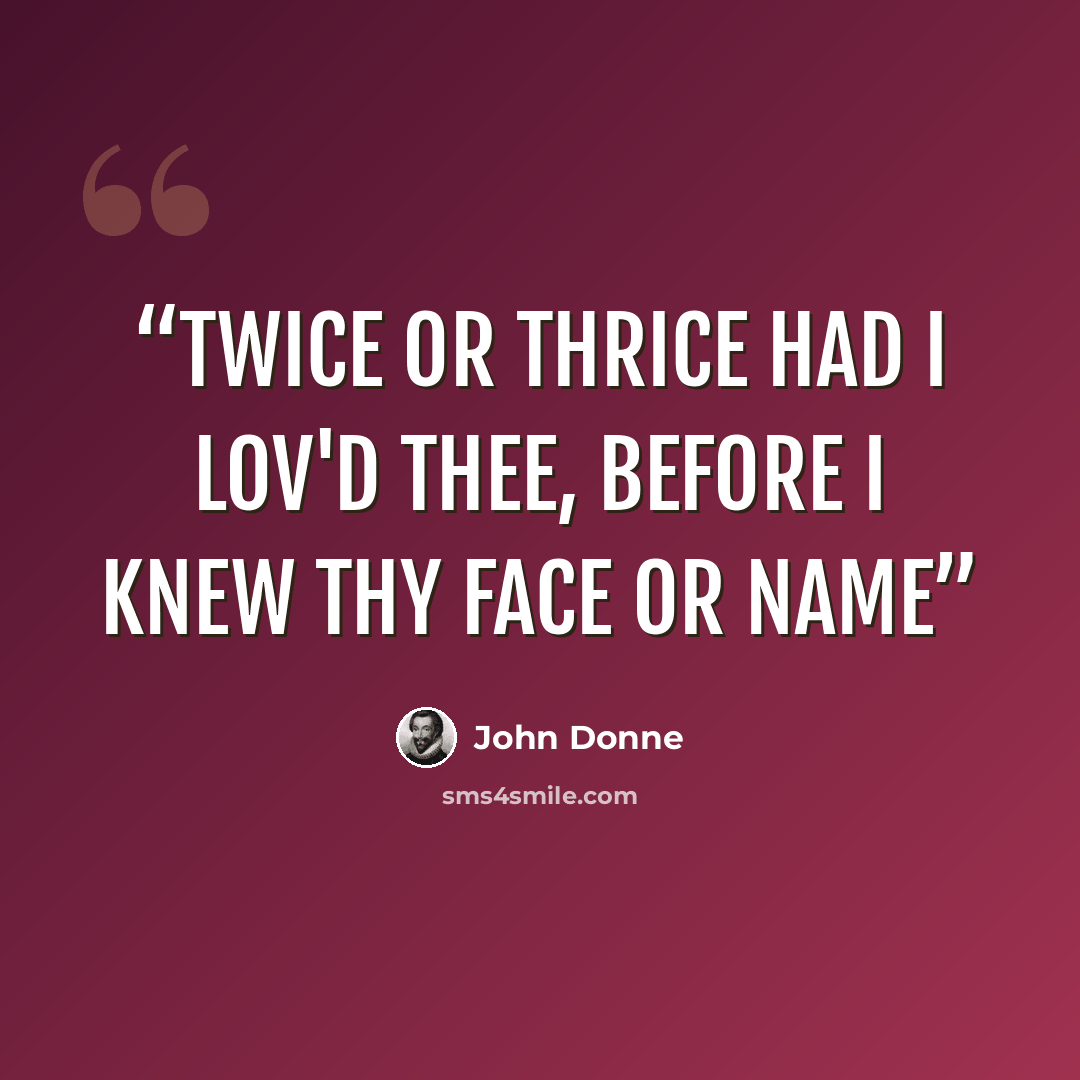 “Twice or thrice had I lov'd thee, Before I knew thy face or name” quote by John Donne