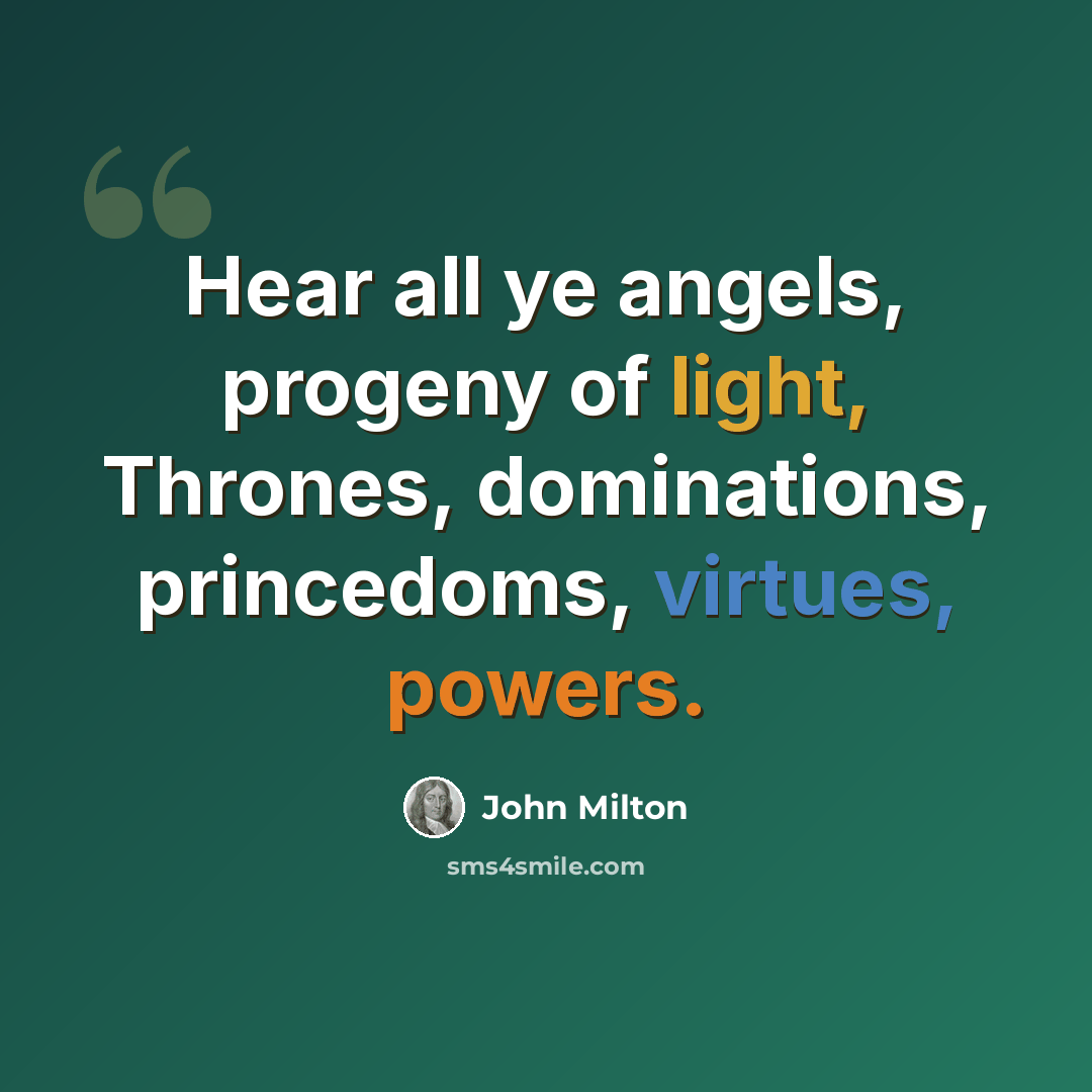 “Hear all ye angels, progeny of light, Thrones, dominations, princedoms, virtues, powers.” quote by John Milton