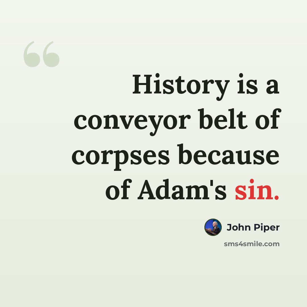 “History is a conveyor belt of corpses because of Adam's sin.” quote by John Piper