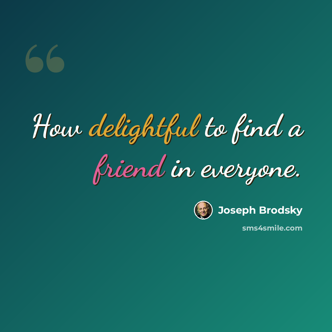 “How delightful to find a friend in everyone.” quote by Joseph Brodsky