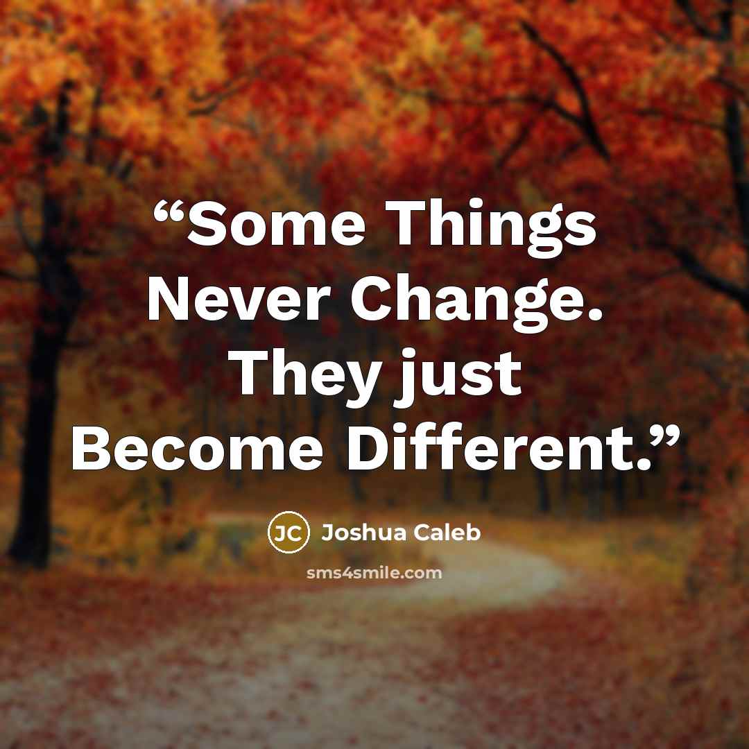 “Some Things Never Change. They just Become Different.” quote by Joshua Caleb