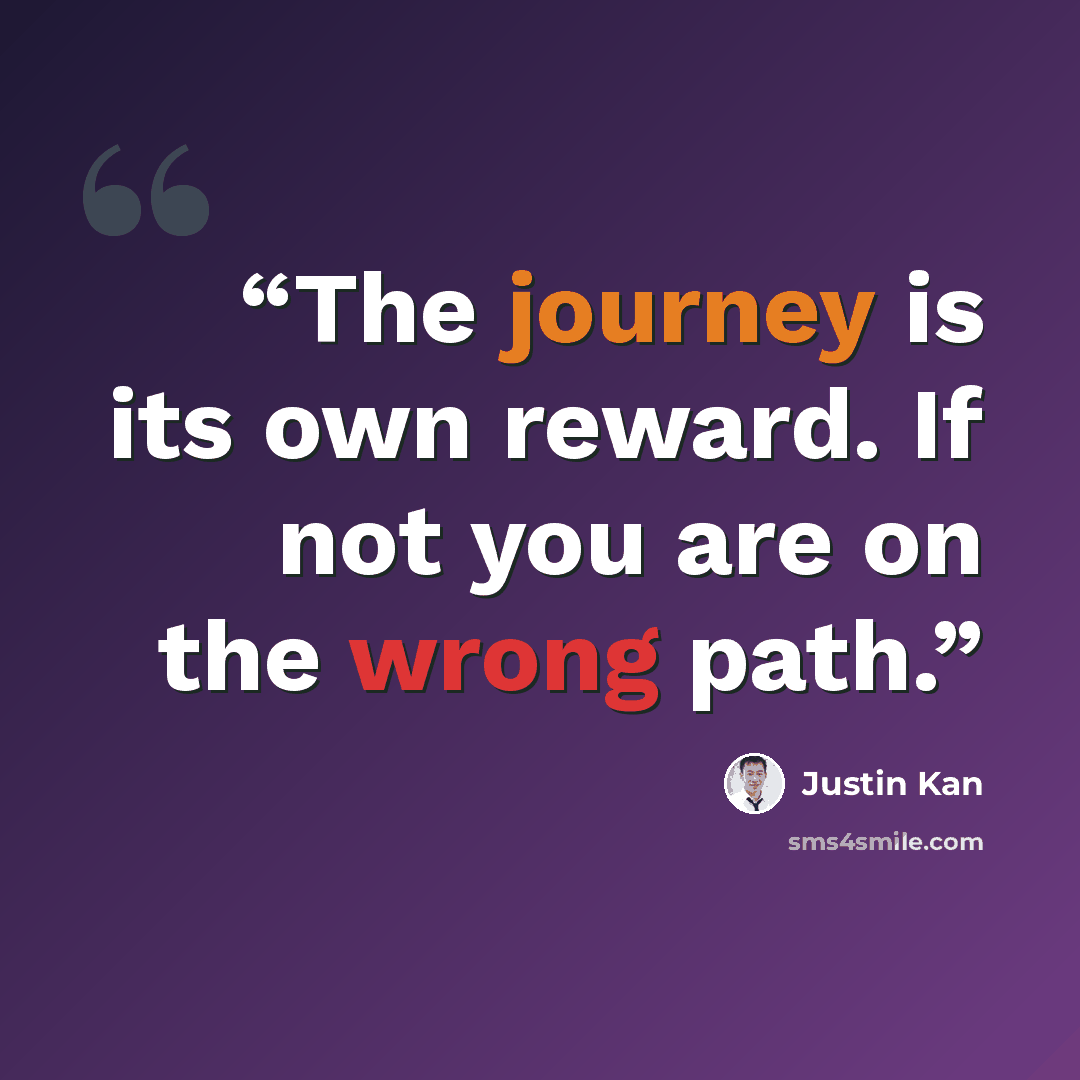 “The journey is its own reward. If not you are on the wrong path.” quote by justin kan