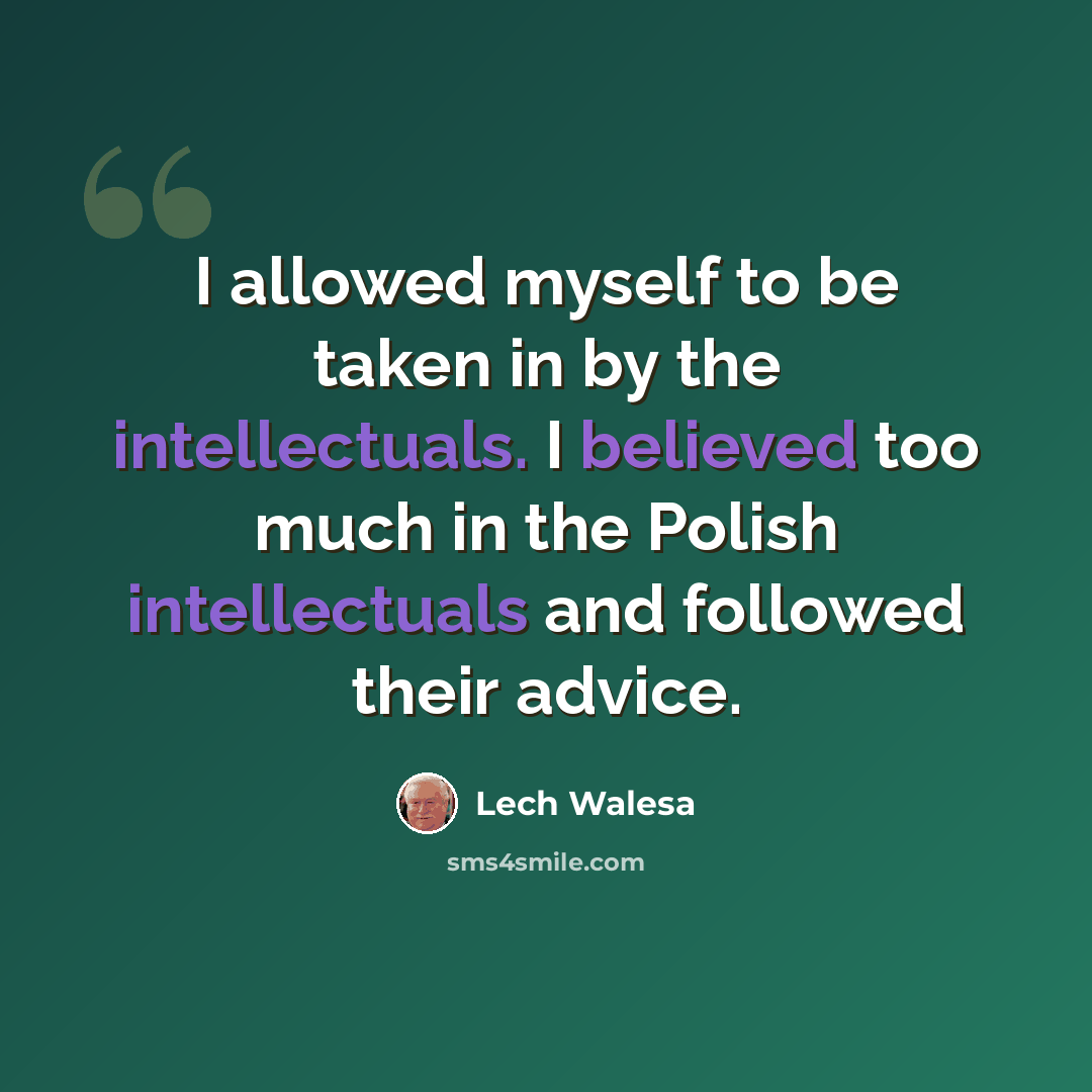 “I allowed myself to be taken in by the intellectuals. I believed too much in the Polish intellectuals and followed their advice.” quote by Lech Walesa