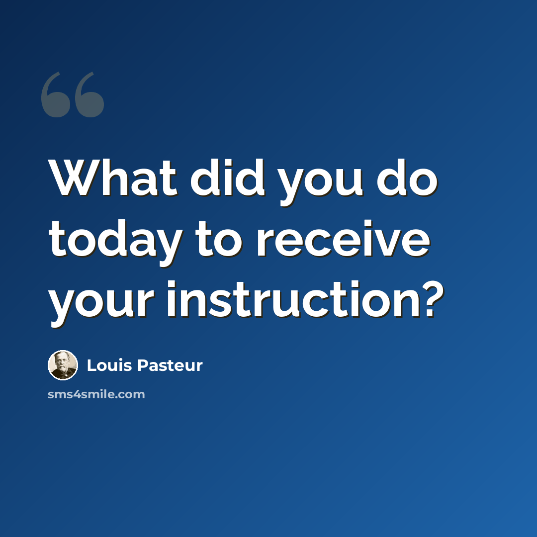 “What did you do today to receive your instruction?” quote by Louis Pasteur