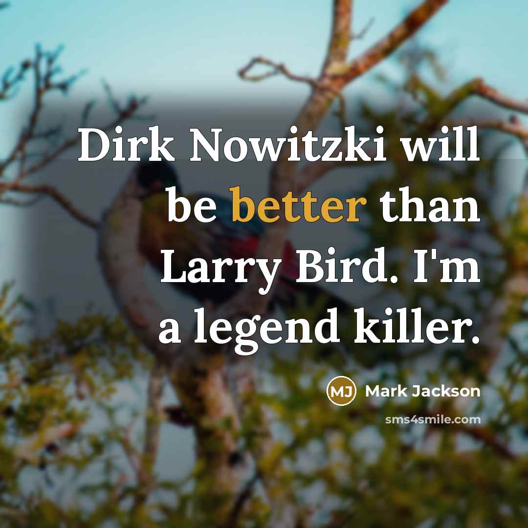 “Dirk Nowitzki will be better than Larry Bird. I'm a legend killer.” quote by Mark Jackson