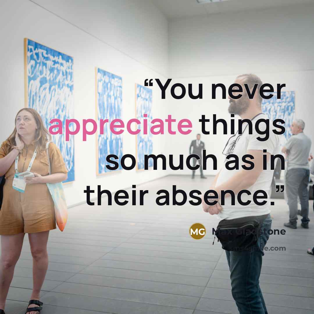 “You never appreciate things so much as in their absence.” quote by Max Gladstone