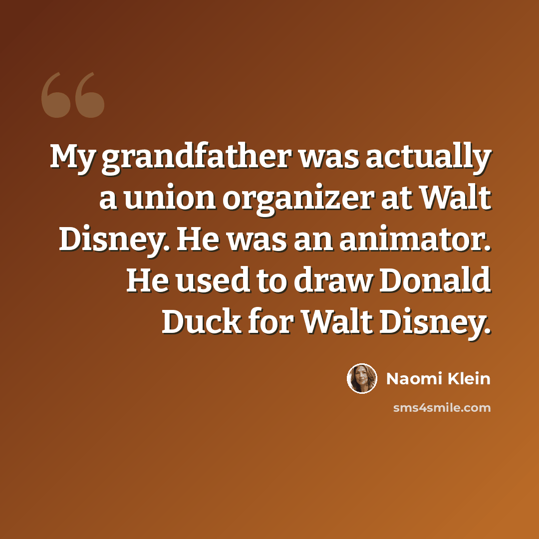 “My grandfather was actually a union organizer at Walt Disney. He was an animator. He used to draw Donald Duck for Walt Disney.” quote by Naomi Klein