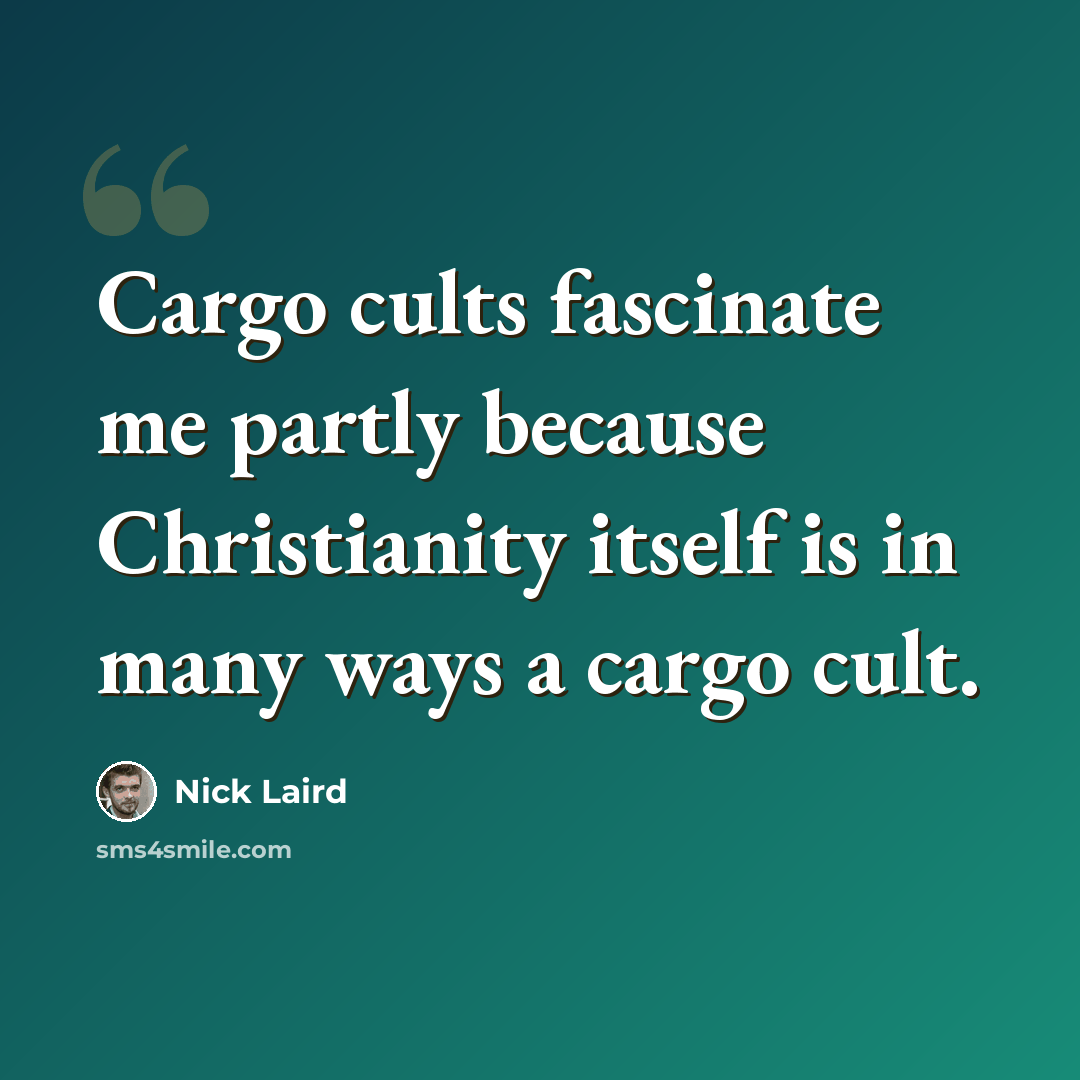 “Cargo cults fascinate me partly because Christianity itself is in many ways a cargo cult.” quote by Nick Laird