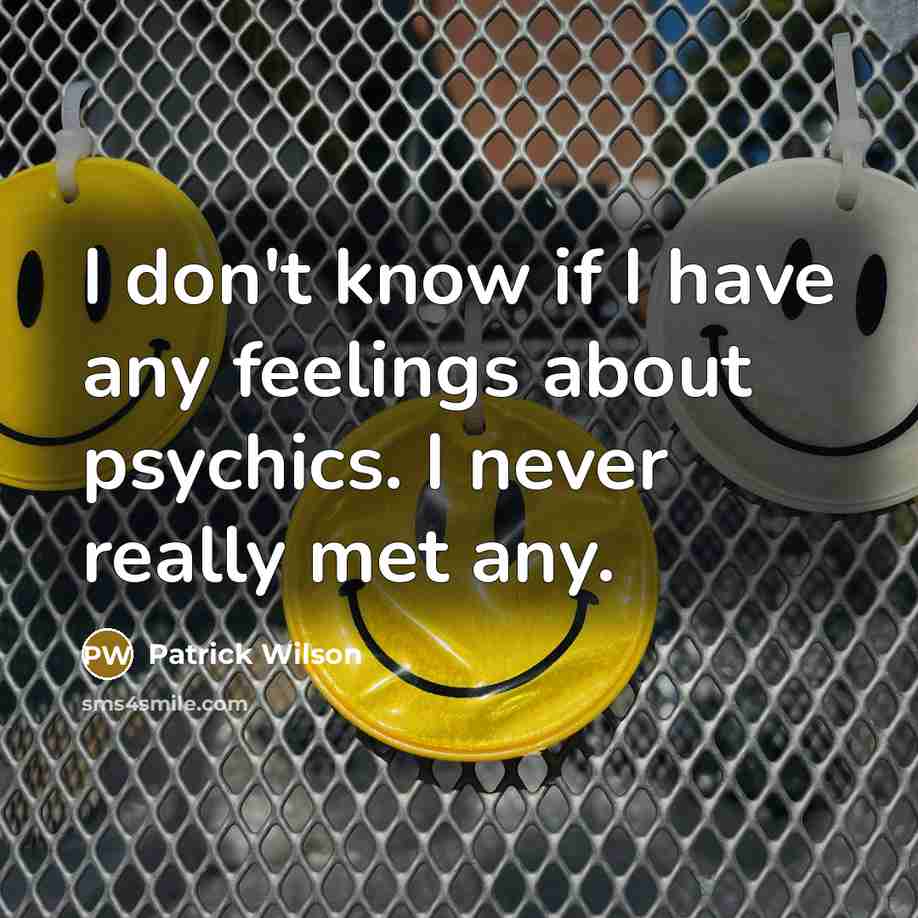 “I don't know if I have any feelings about psychics. I never really met any.” quote by Patrick Wilson