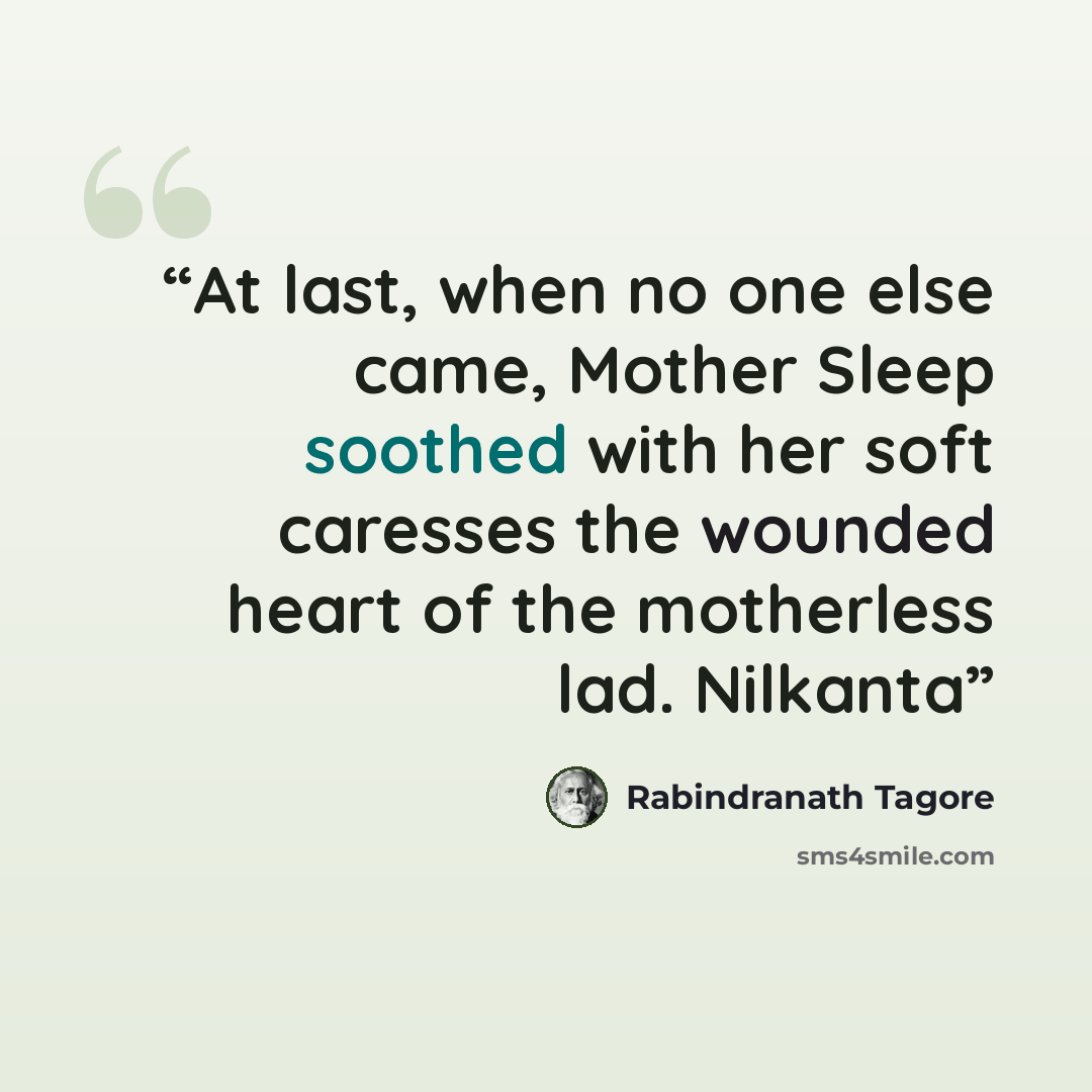 “At last, when no one else came, Mother Sleep soothed with her soft caresses the wounded heart of the motherless lad. Nilkanta” quote by Rabindranath Tagore
