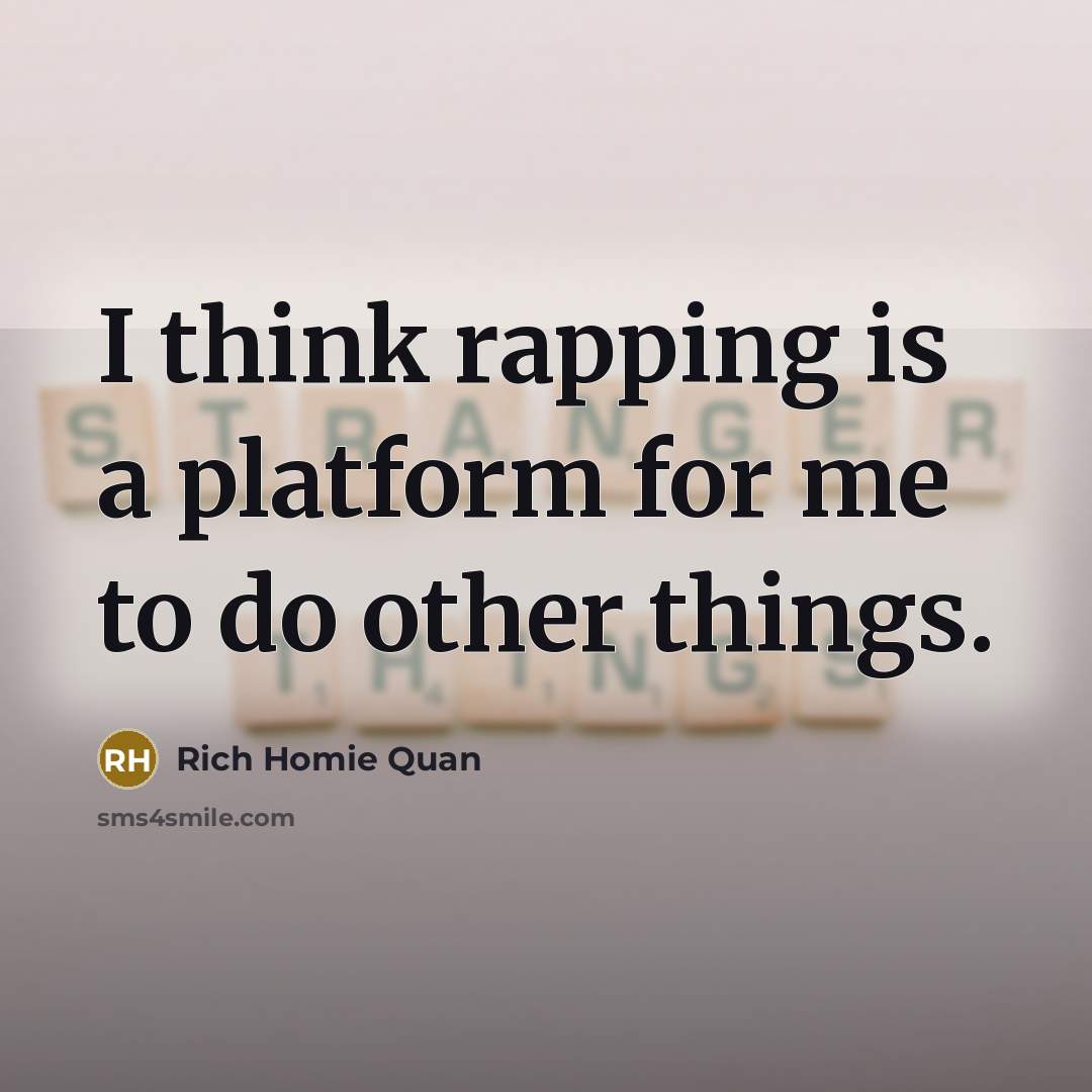 “I think rapping is a platform for me to do other things.” quote by Rich Homie Quan