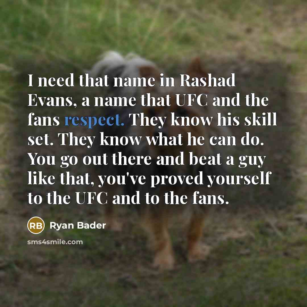 “I need that name in Rashad Evans, a name that UFC and the fans respect. They know his skill set. They know what he can do. You go out there and beat a guy like that, you've proved yourself to the UFC and to the fans.” quote by Ryan Bader
