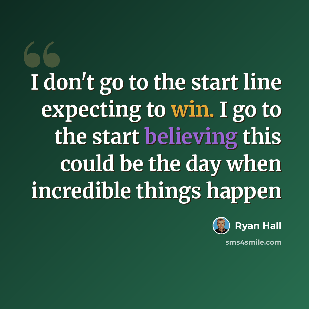 “I don't go to the start line expecting to win. I go to the start believing this could be the day when incredible things happen” quote by Ryan Hall