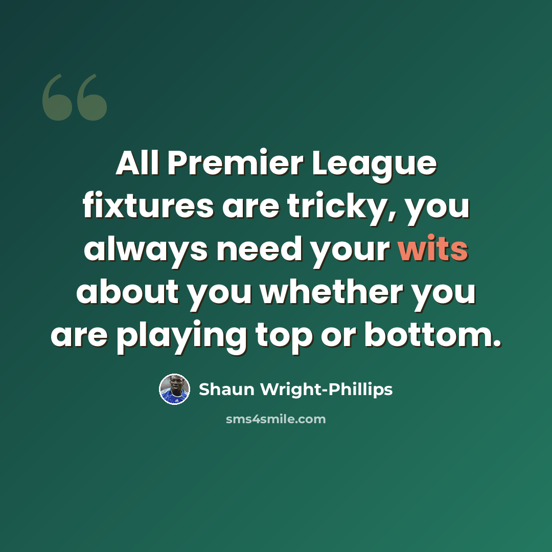 “All Premier League fixtures are tricky, you always need your wits about you whether you are playing top or bottom.” quote by Shaun Wright-Phillips
