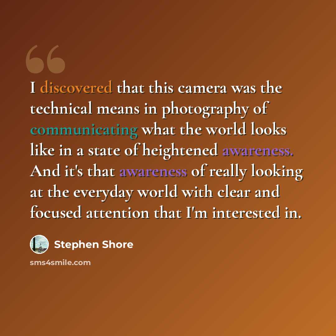 “I discovered that this camera was the technical means in photography of communicating what the world looks like in a state of heightened awareness. And it's that awareness of really looking at the everyday world with clear and focused attention that I'm interested in.” quote by Stephen Shore
