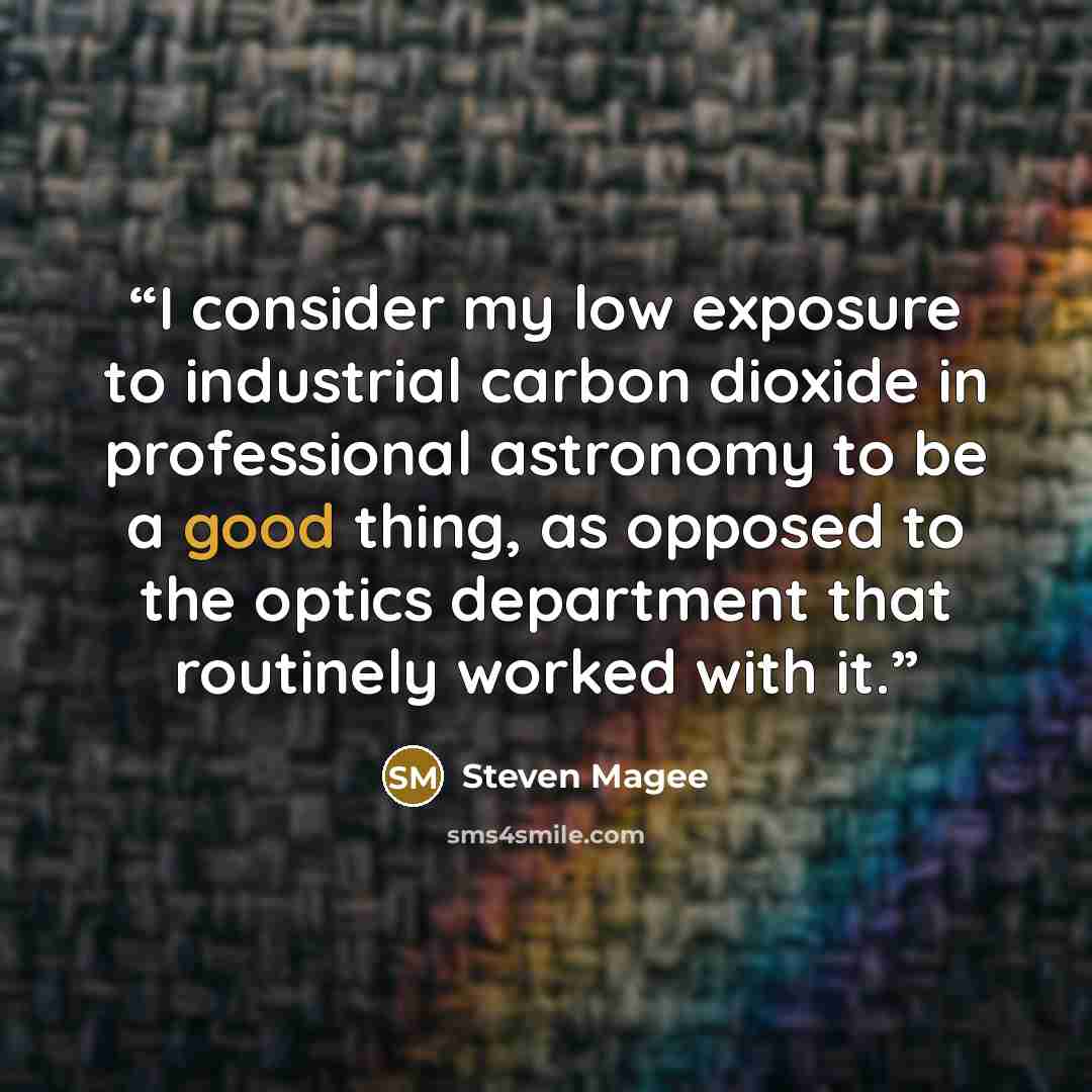 “I consider my low exposure to industrial carbon dioxide in professional astronomy to be a good thing, as opposed to the optics department that routinely worked with it.” quote by Steven Magee