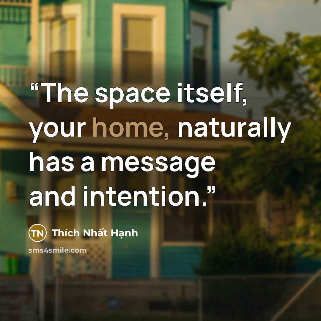 “The space itself, your home, naturally has a message and intention.” quote by Thich Nhat Hanh
