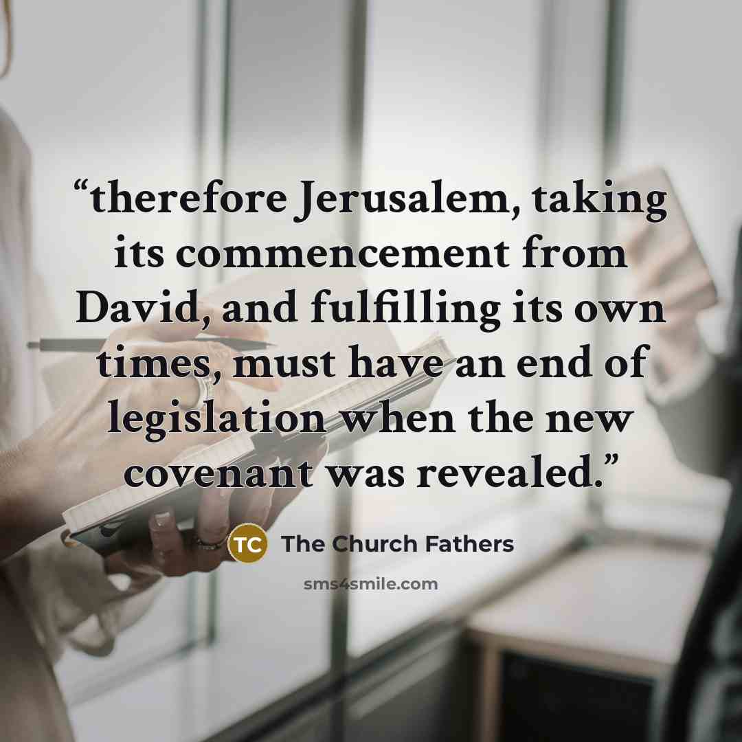 “therefore Jerusalem, taking its commencement from David, and fulfilling its own times, must have an end of legislation when the new covenant was revealed.” quote by The Church Fathers