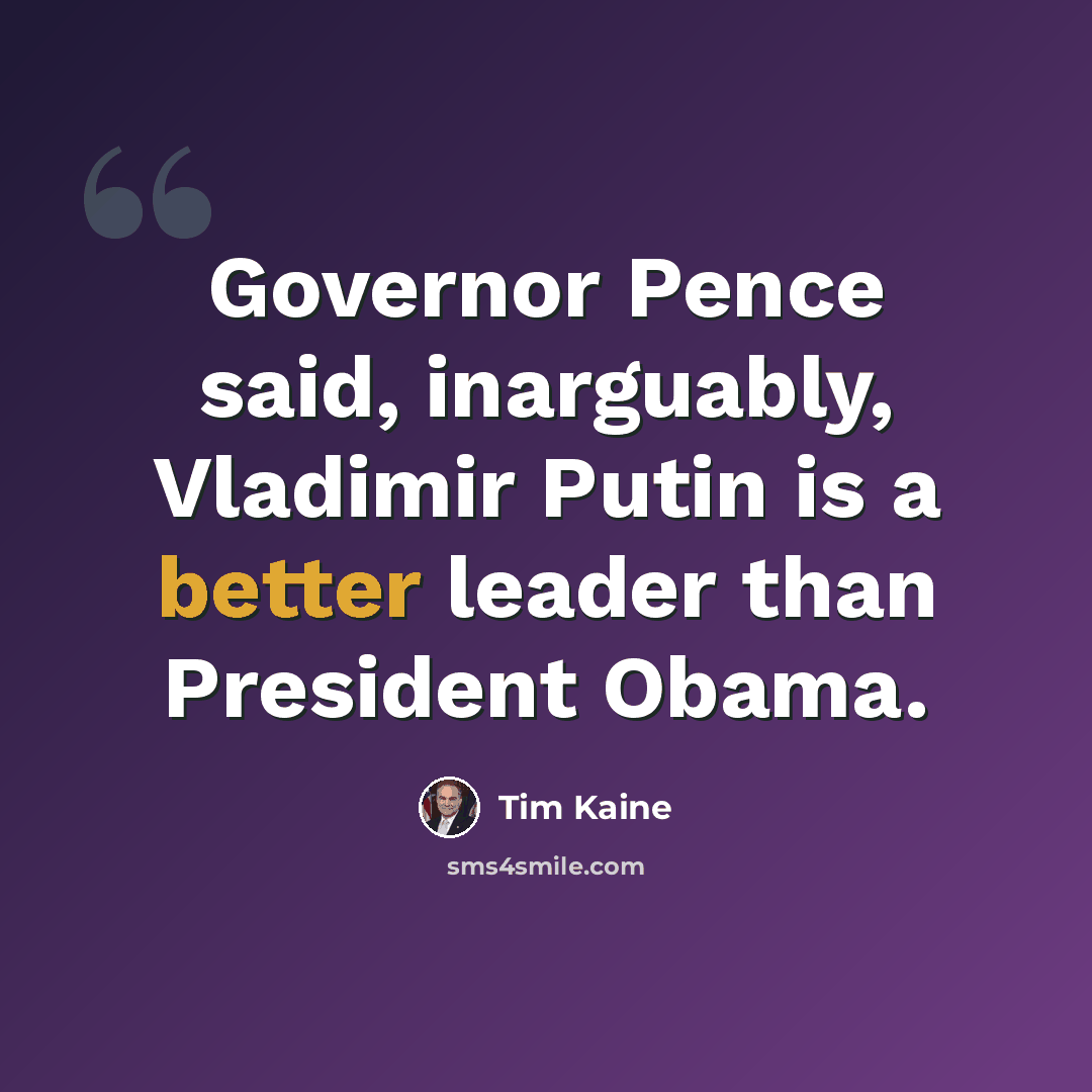 “Governor Pence said, inarguably, Vladimir Putin is a better leader than President Obama.” quote by Tim Kaine