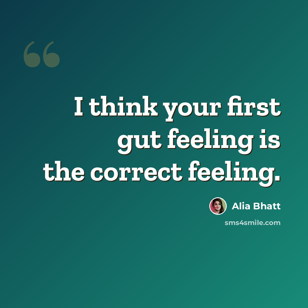 “I think your first gut feeling is the correct feeling.” quote by Alia Bhatt