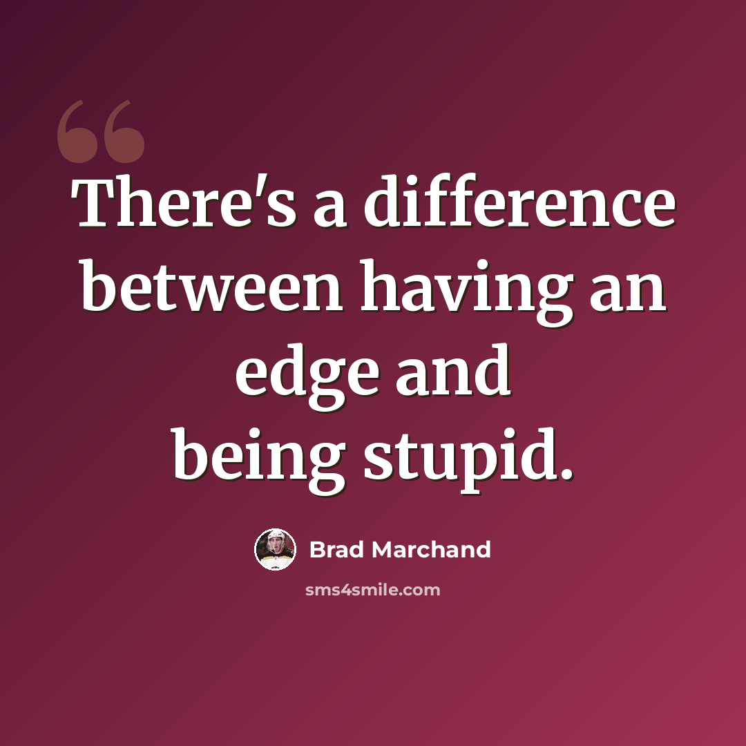 “There's a difference between having an edge and being stupid.” quote by Brad Marchand
