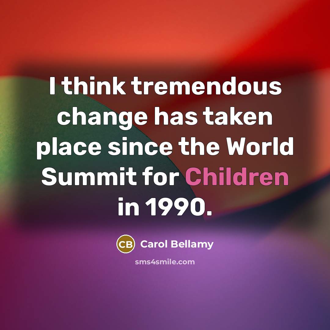 “I think tremendous change has taken place since the World Summit for Children in 1990.” quote by Carol Bellamy