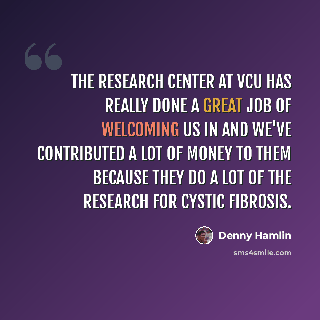 “The research center at VCU has really done a great job of welcoming us in and we've contributed a lot of money to them because they do a lot of the research for cystic fibrosis.” quote by Denny Hamlin