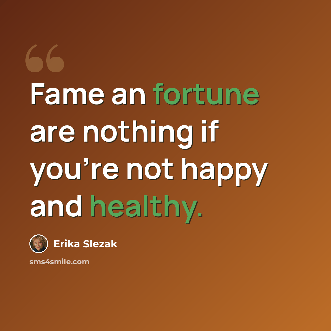 “Fame an fortune are nothing if you're not happy and healthy.” quote by Erika Slezak