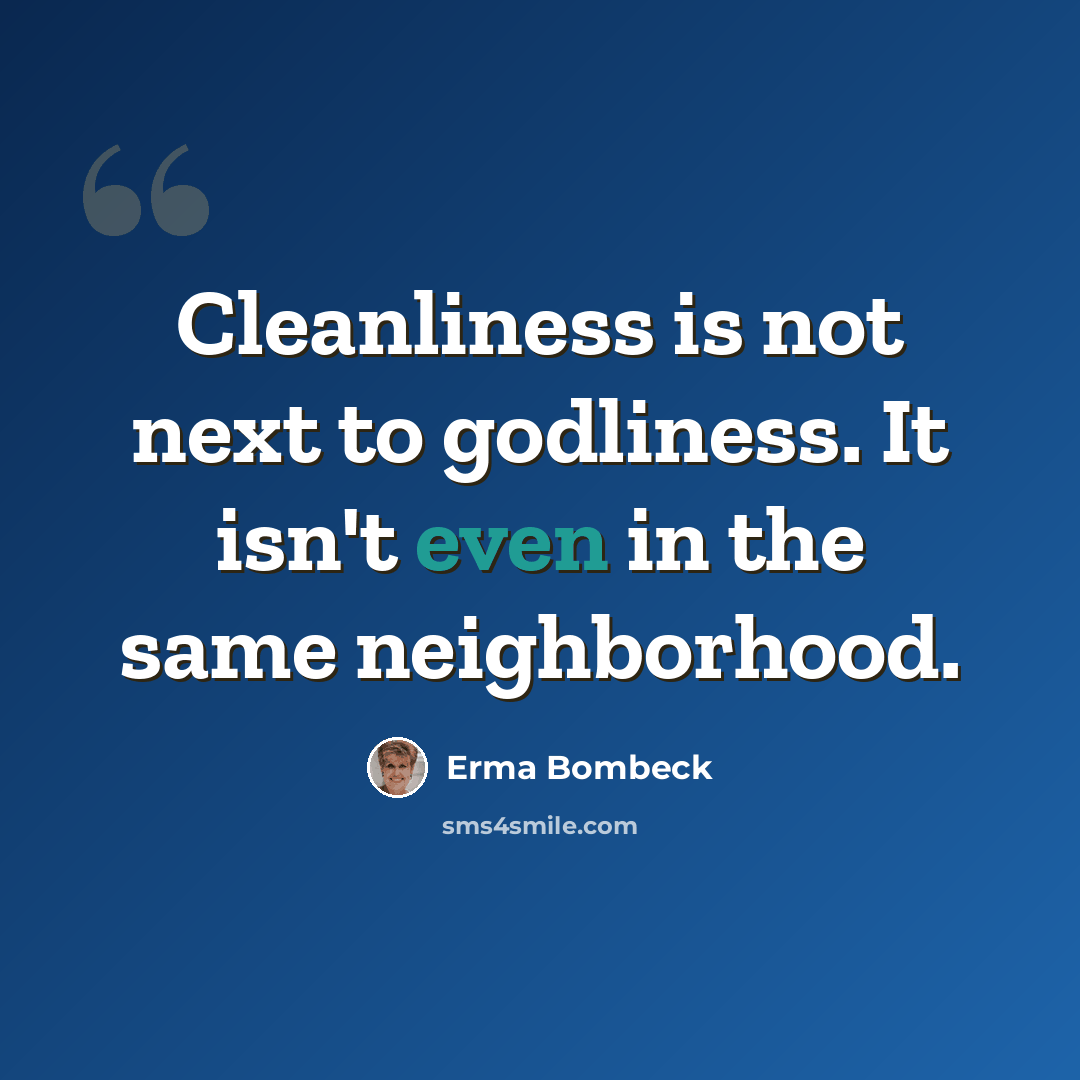 “Cleanliness is not next to godliness. It isn't even in the same neighborhood.” quote by Erma Bombeck