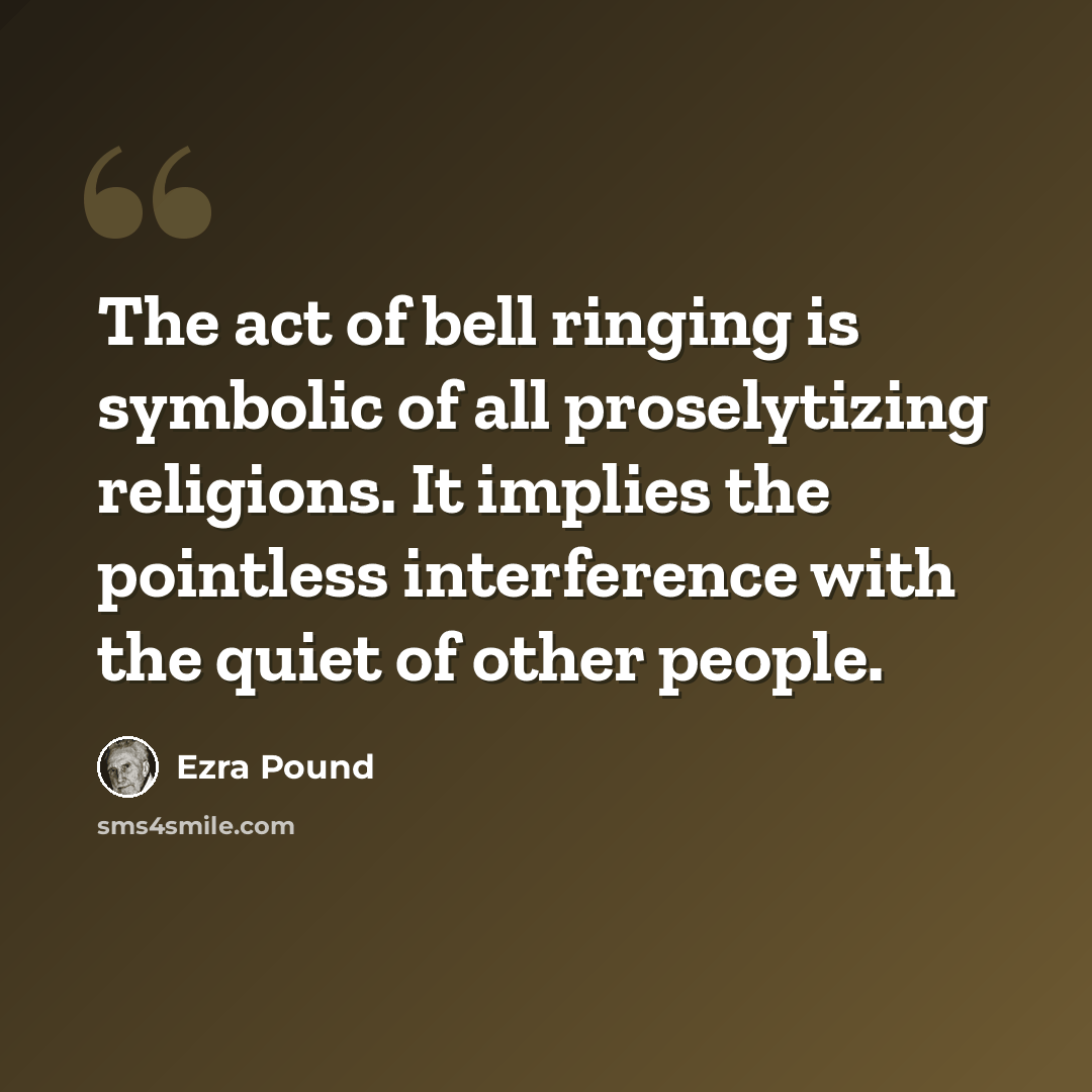 “The act of bell ringing is symbolic of all proselytizing religions. It implies the pointless interference with the quiet of other people.” quote by Ezra Pound