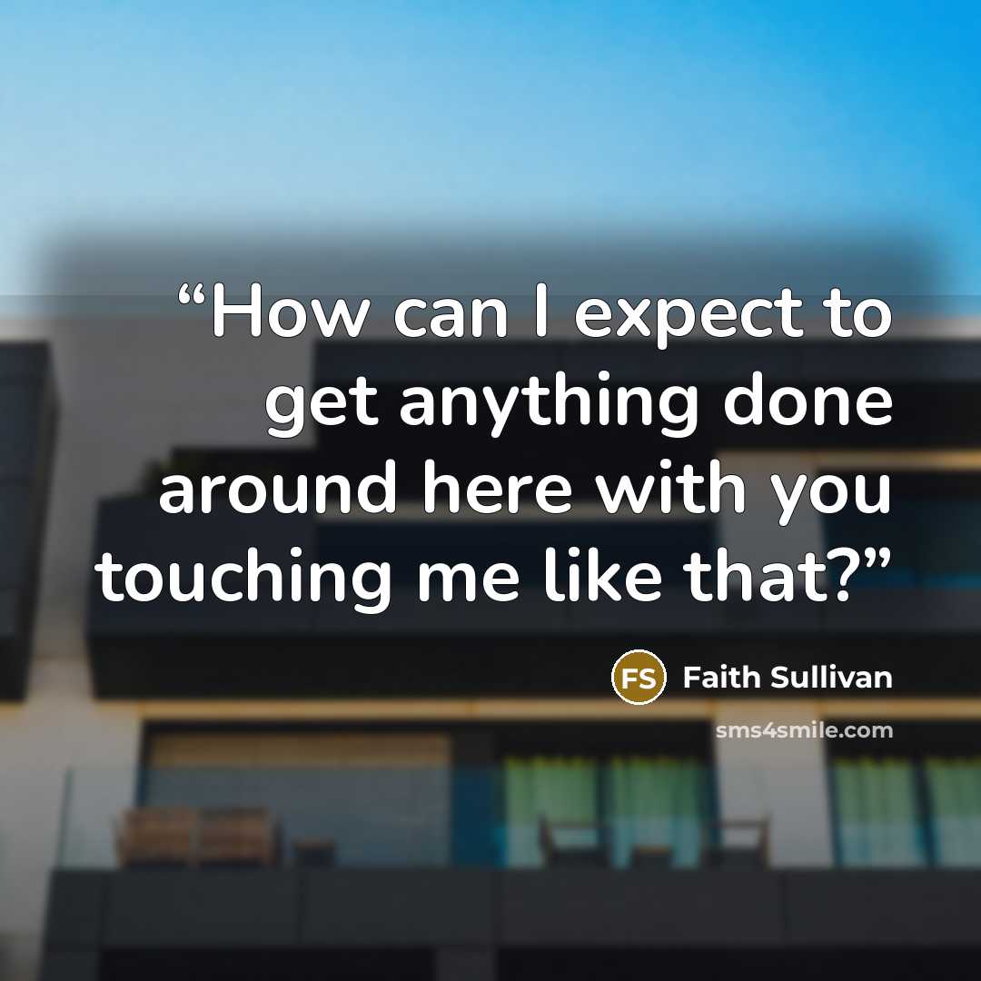 “How can I expect to get anything done around here with you touching me like that?” quote by Faith Sullivan
