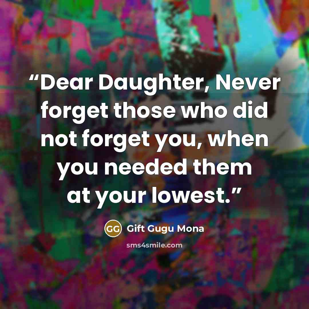“Dear Daughter, Never forget those who did not forget you, when you needed them at your lowest.” quote by Gift Gugu Mona