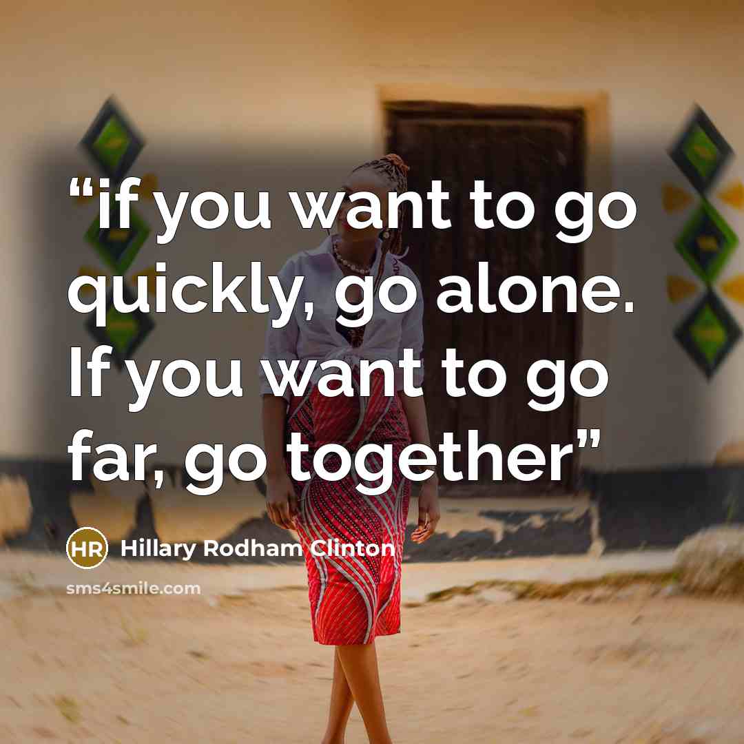 “if you want to go quickly, go alone. If you want to go far, go together” quote by Hillary Rodham Clinton