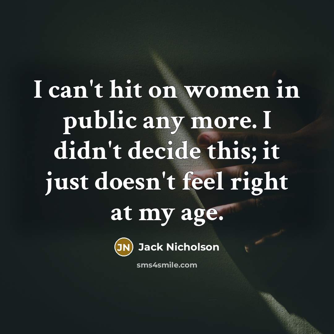 “I can't hit on women in public any more. I didn't decide this; it just doesn't feel right at my age.” quote by Jack Nicholson