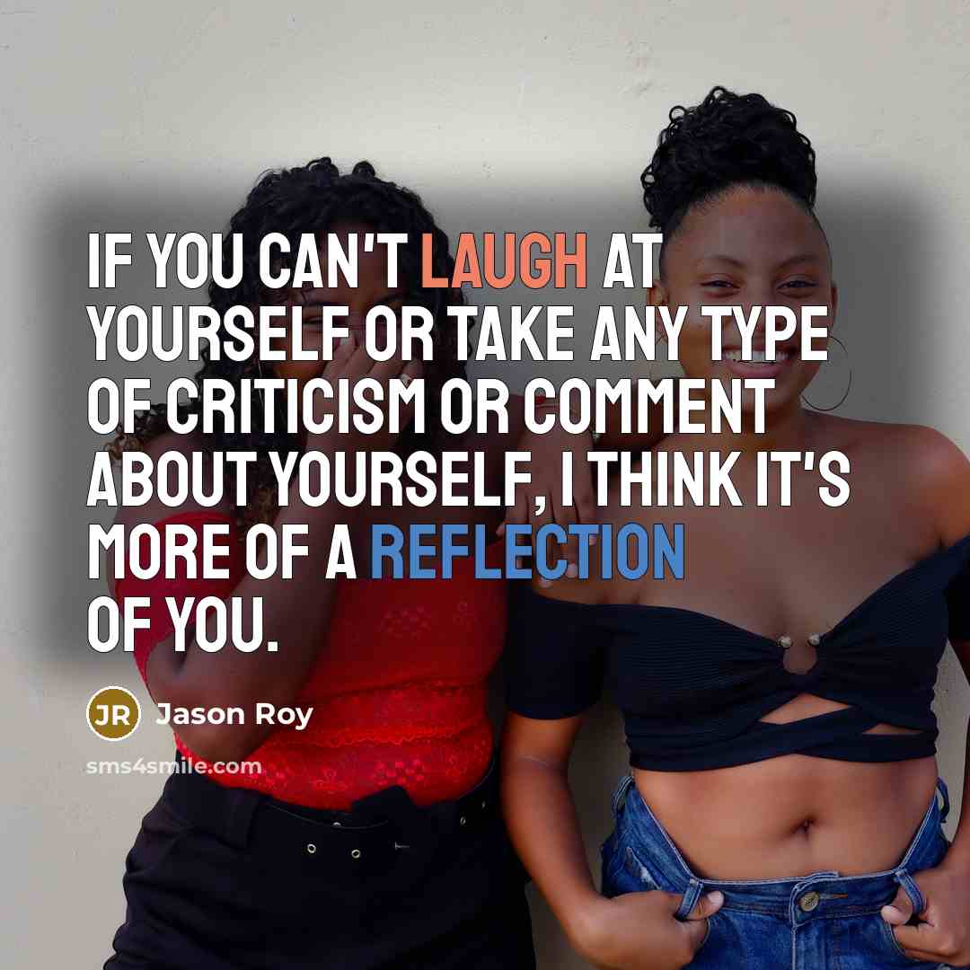 “If you can't laugh at yourself or take any type of criticism or comment about yourself, I think it's more of a reflection of you.” quote by Jason Roy