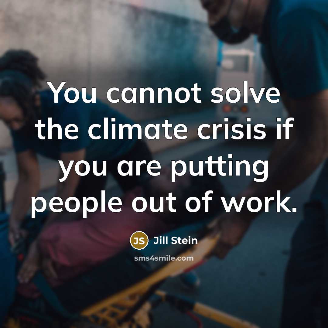 “You cannot solve the climate crisis if you are putting people out of work.” quote by Jill Stein