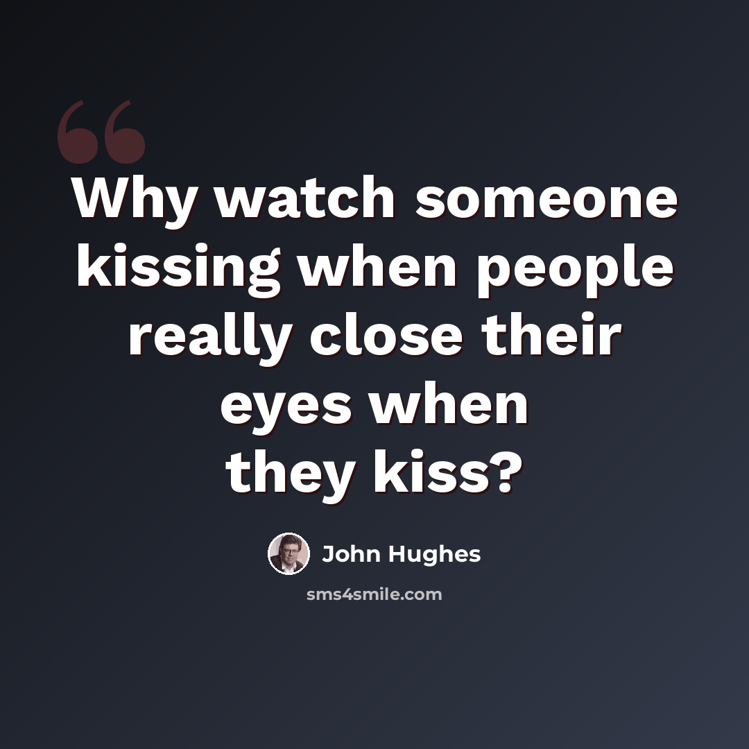 “Why watch someone kissing when people really close their eyes when they kiss?” quote by John Hughes