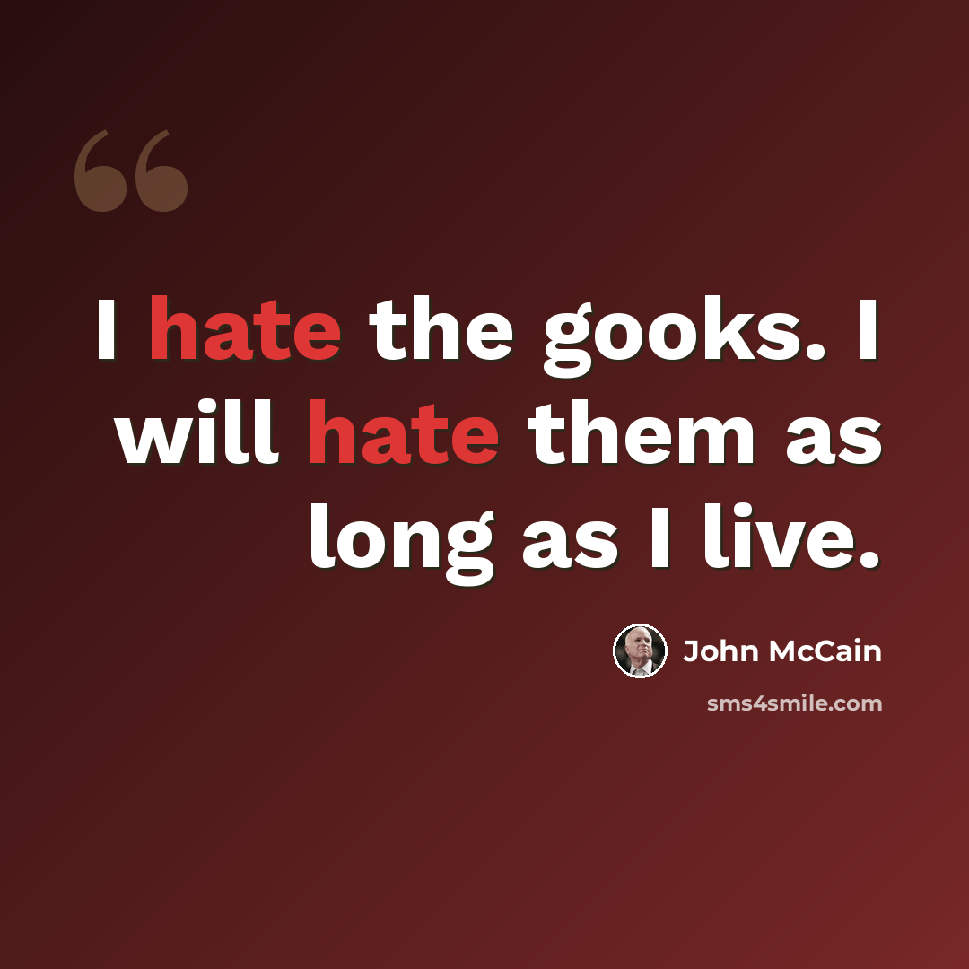 “I hate the gooks. I will hate them as long as I live.” quote by John McCain