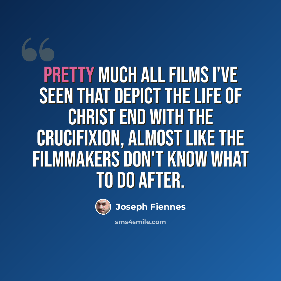 “Pretty much all films I've seen that depict the life of Christ end with the Crucifixion, almost like the filmmakers don't know what to do after.” quote by Joseph Fiennes